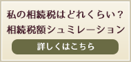 私の相続税はどれくらい？相続税額シミュレーション